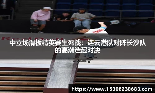 中立场滑板精英赛生死战：连云港队对阵长沙队的高潮迭起对决