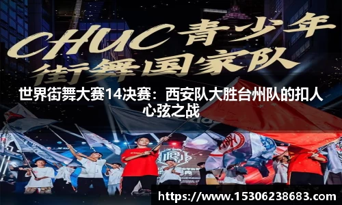 世界街舞大赛14决赛：西安队大胜台州队的扣人心弦之战