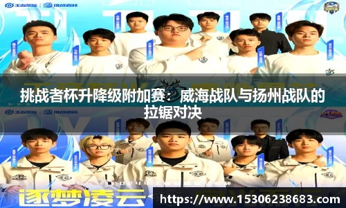 挑战者杯升降级附加赛：威海战队与扬州战队的拉锯对决
