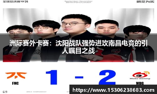 洲际赛外卡赛：沈阳战队强势进攻南昌电竞的引人瞩目之战