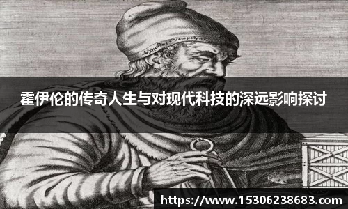 霍伊伦的传奇人生与对现代科技的深远影响探讨